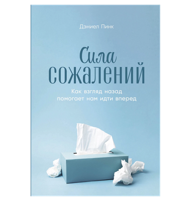 «Сила сожалений. Как взгляд назад помогает нам идти вперед»